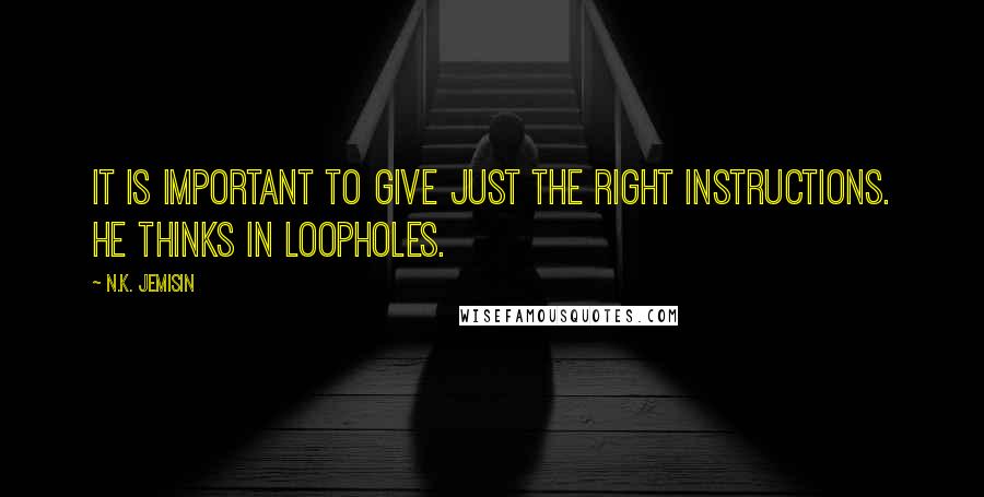 N.K. Jemisin Quotes: It is important to give just the right instructions. He thinks in loopholes.