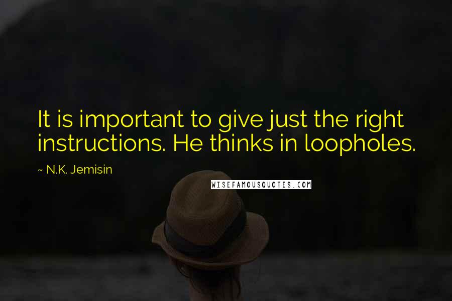 N.K. Jemisin Quotes: It is important to give just the right instructions. He thinks in loopholes.