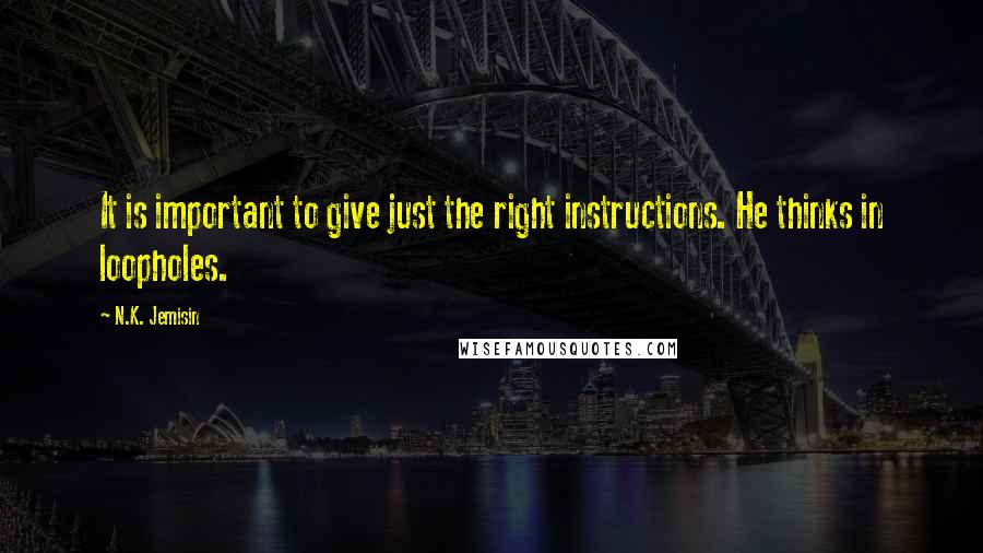 N.K. Jemisin Quotes: It is important to give just the right instructions. He thinks in loopholes.