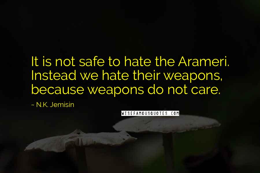 N.K. Jemisin Quotes: It is not safe to hate the Arameri. Instead we hate their weapons, because weapons do not care.