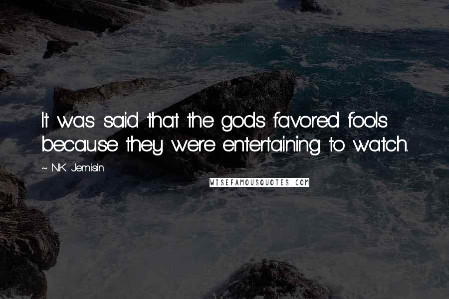 N.K. Jemisin Quotes: It was said that the gods favored fools because they were entertaining to watch.