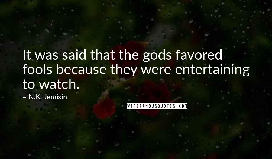 N.K. Jemisin Quotes: It was said that the gods favored fools because they were entertaining to watch.
