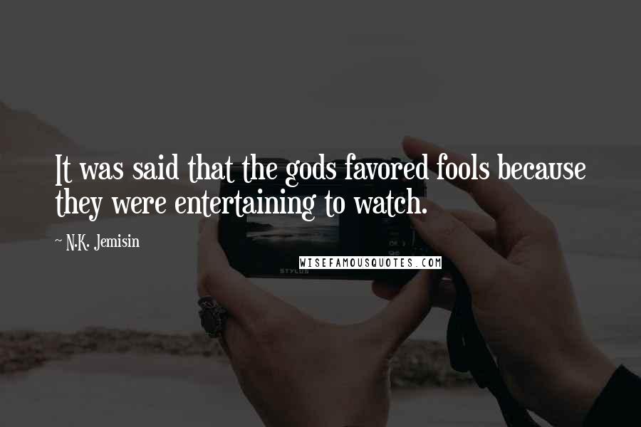 N.K. Jemisin Quotes: It was said that the gods favored fools because they were entertaining to watch.