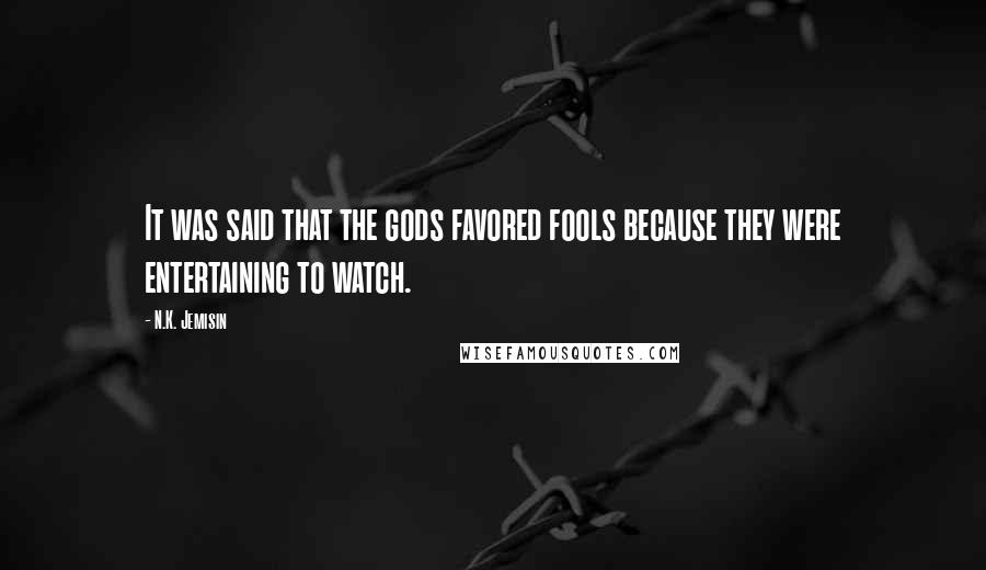 N.K. Jemisin Quotes: It was said that the gods favored fools because they were entertaining to watch.