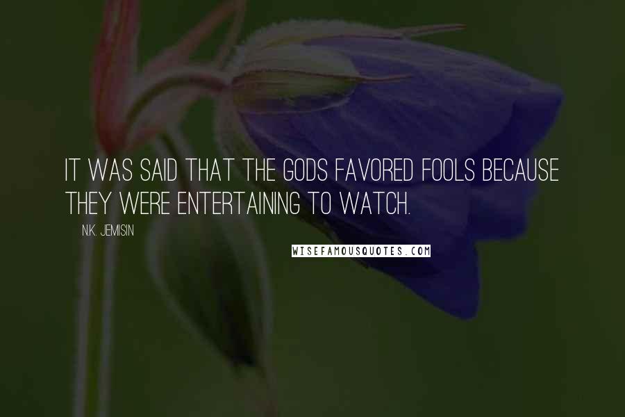 N.K. Jemisin Quotes: It was said that the gods favored fools because they were entertaining to watch.