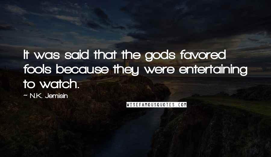 N.K. Jemisin Quotes: It was said that the gods favored fools because they were entertaining to watch.