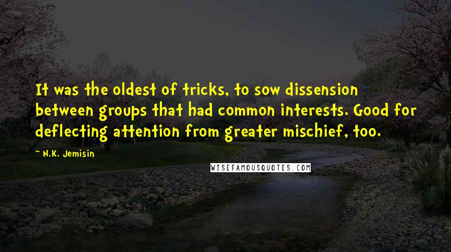 N.K. Jemisin Quotes: It was the oldest of tricks, to sow dissension between groups that had common interests. Good for deflecting attention from greater mischief, too.