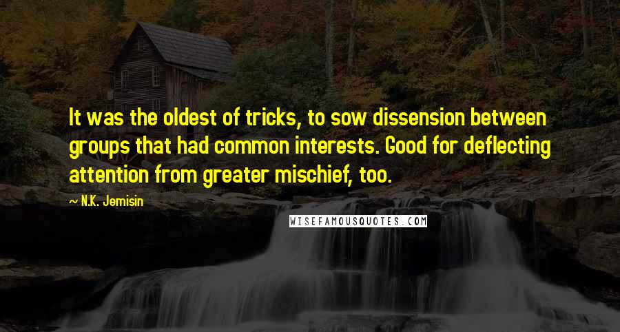 N.K. Jemisin Quotes: It was the oldest of tricks, to sow dissension between groups that had common interests. Good for deflecting attention from greater mischief, too.
