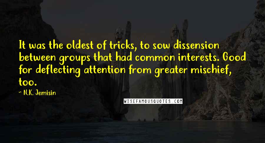 N.K. Jemisin Quotes: It was the oldest of tricks, to sow dissension between groups that had common interests. Good for deflecting attention from greater mischief, too.