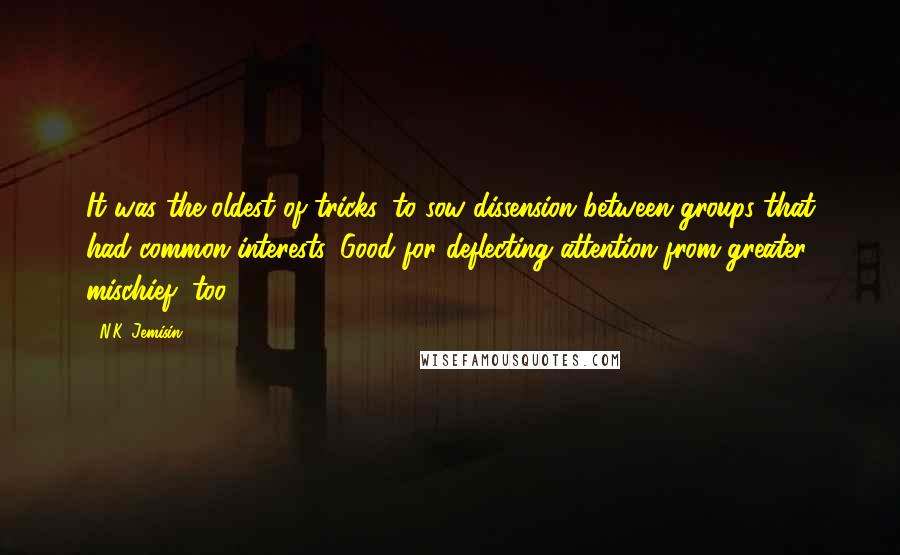 N.K. Jemisin Quotes: It was the oldest of tricks, to sow dissension between groups that had common interests. Good for deflecting attention from greater mischief, too.
