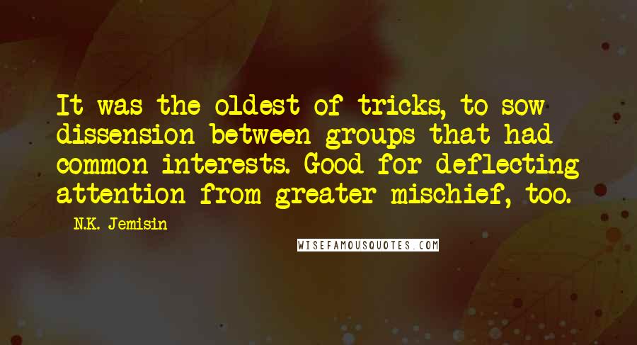 N.K. Jemisin Quotes: It was the oldest of tricks, to sow dissension between groups that had common interests. Good for deflecting attention from greater mischief, too.