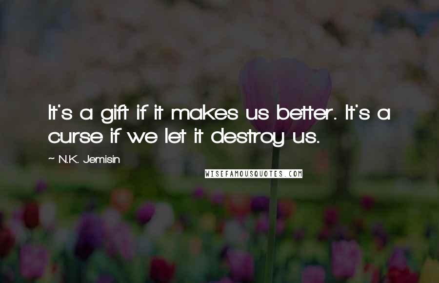 N.K. Jemisin Quotes: It's a gift if it makes us better. It's a curse if we let it destroy us.