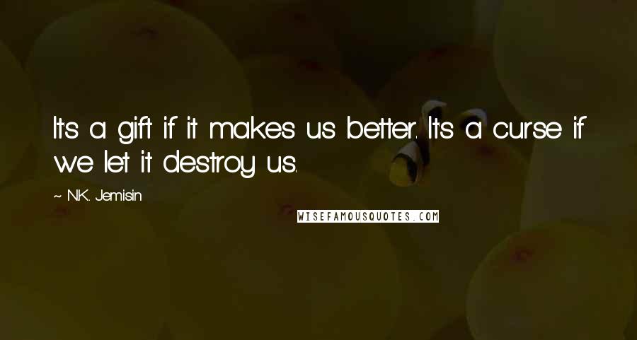 N.K. Jemisin Quotes: It's a gift if it makes us better. It's a curse if we let it destroy us.