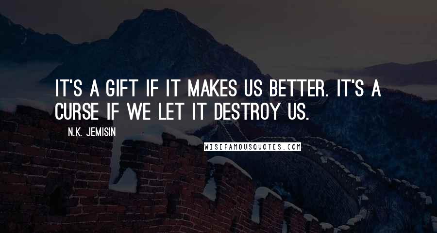 N.K. Jemisin Quotes: It's a gift if it makes us better. It's a curse if we let it destroy us.