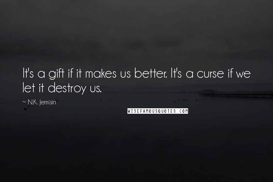 N.K. Jemisin Quotes: It's a gift if it makes us better. It's a curse if we let it destroy us.