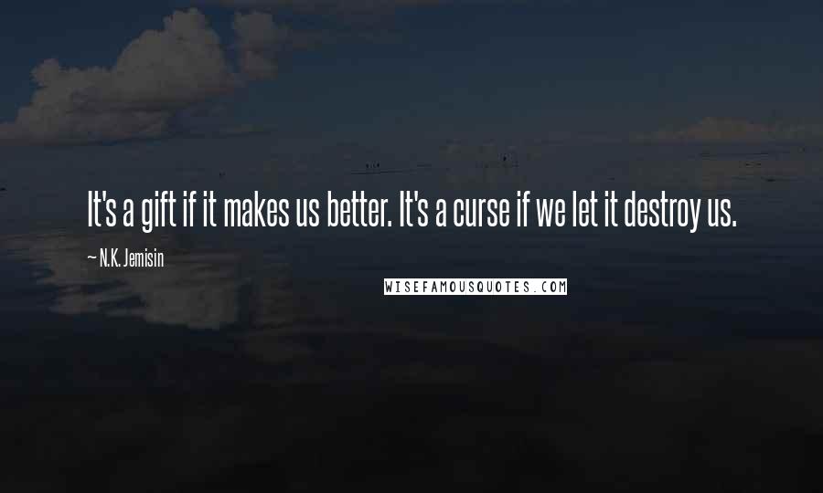 N.K. Jemisin Quotes: It's a gift if it makes us better. It's a curse if we let it destroy us.