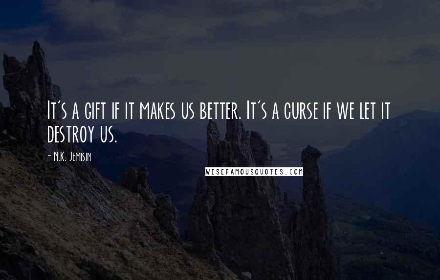 N.K. Jemisin Quotes: It's a gift if it makes us better. It's a curse if we let it destroy us.