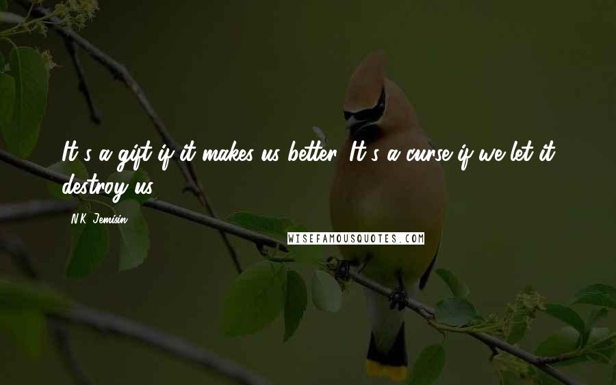 N.K. Jemisin Quotes: It's a gift if it makes us better. It's a curse if we let it destroy us.