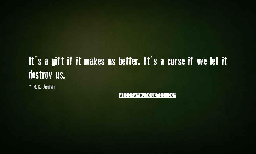 N.K. Jemisin Quotes: It's a gift if it makes us better. It's a curse if we let it destroy us.