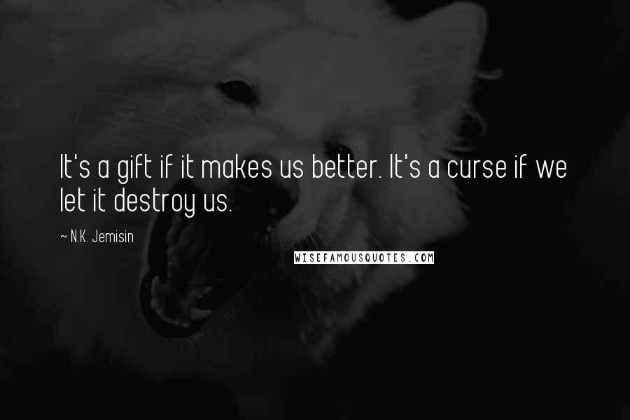 N.K. Jemisin Quotes: It's a gift if it makes us better. It's a curse if we let it destroy us.