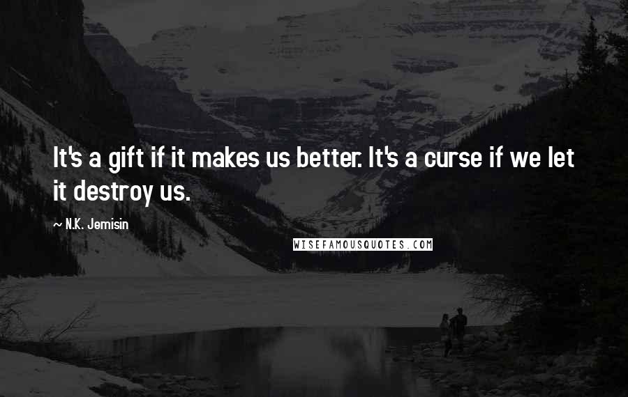 N.K. Jemisin Quotes: It's a gift if it makes us better. It's a curse if we let it destroy us.