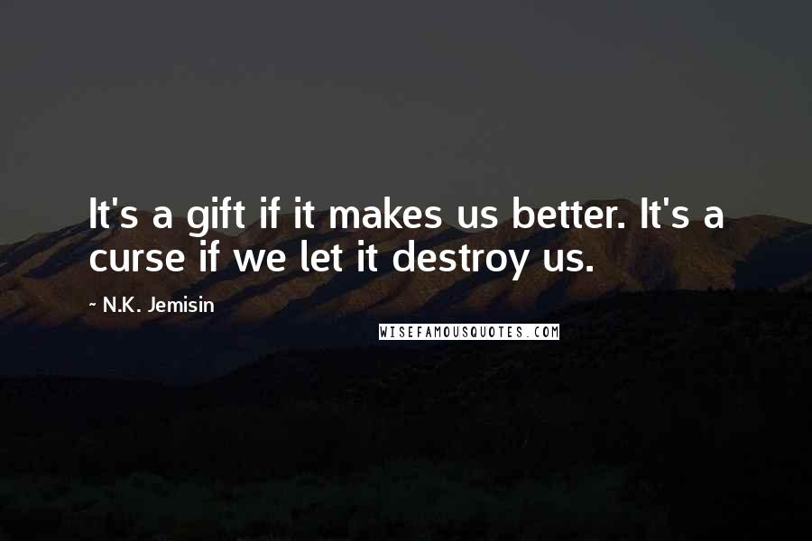 N.K. Jemisin Quotes: It's a gift if it makes us better. It's a curse if we let it destroy us.