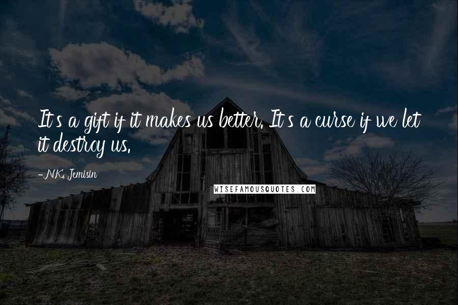 N.K. Jemisin Quotes: It's a gift if it makes us better. It's a curse if we let it destroy us.