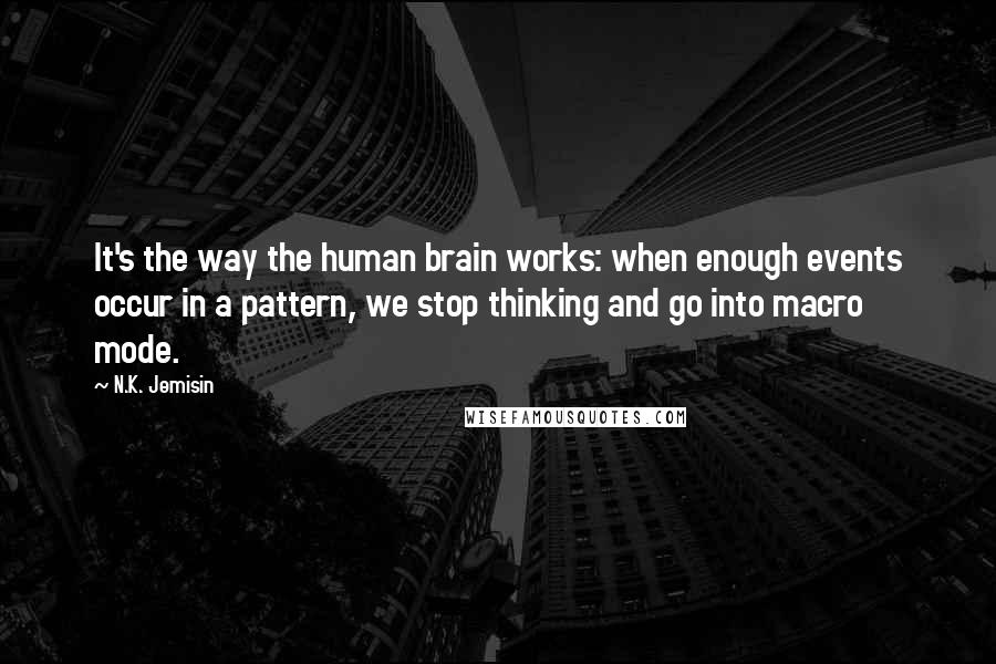 N.K. Jemisin Quotes: It's the way the human brain works: when enough events occur in a pattern, we stop thinking and go into macro mode.