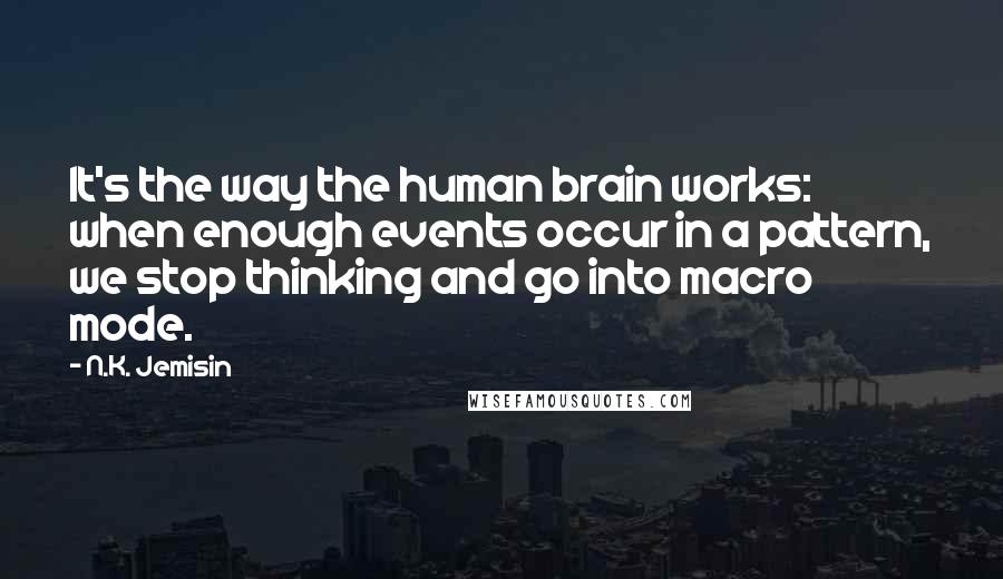 N.K. Jemisin Quotes: It's the way the human brain works: when enough events occur in a pattern, we stop thinking and go into macro mode.