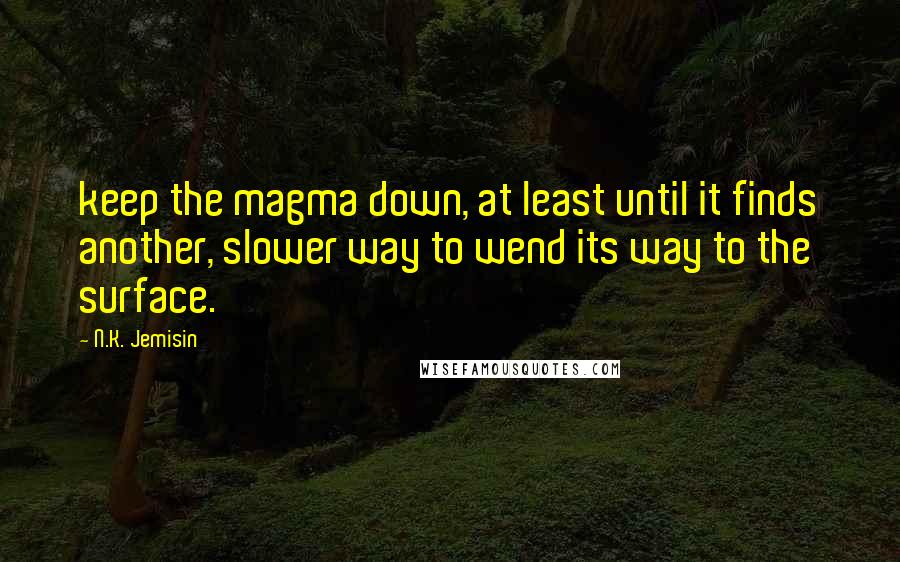 N.K. Jemisin Quotes: keep the magma down, at least until it finds another, slower way to wend its way to the surface.