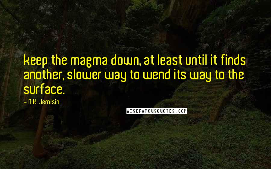 N.K. Jemisin Quotes: keep the magma down, at least until it finds another, slower way to wend its way to the surface.