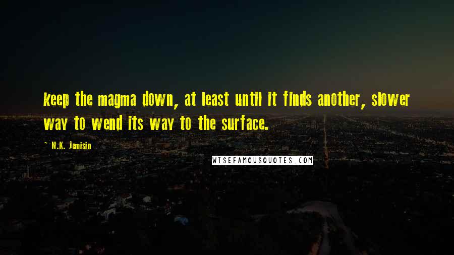 N.K. Jemisin Quotes: keep the magma down, at least until it finds another, slower way to wend its way to the surface.