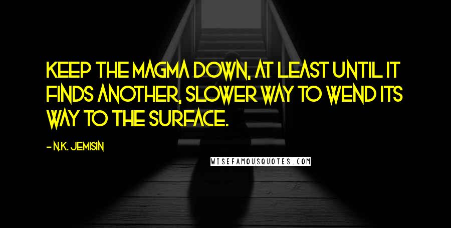 N.K. Jemisin Quotes: keep the magma down, at least until it finds another, slower way to wend its way to the surface.