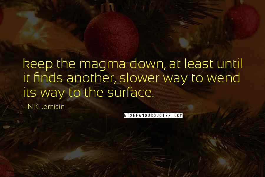 N.K. Jemisin Quotes: keep the magma down, at least until it finds another, slower way to wend its way to the surface.