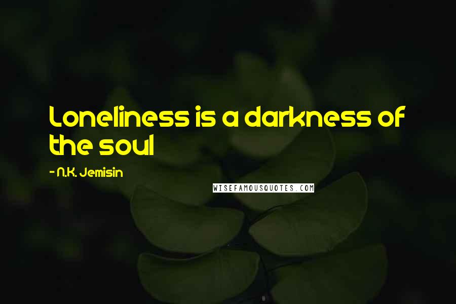 N.K. Jemisin Quotes: Loneliness is a darkness of the soul