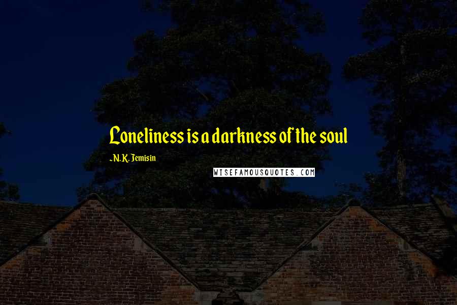N.K. Jemisin Quotes: Loneliness is a darkness of the soul