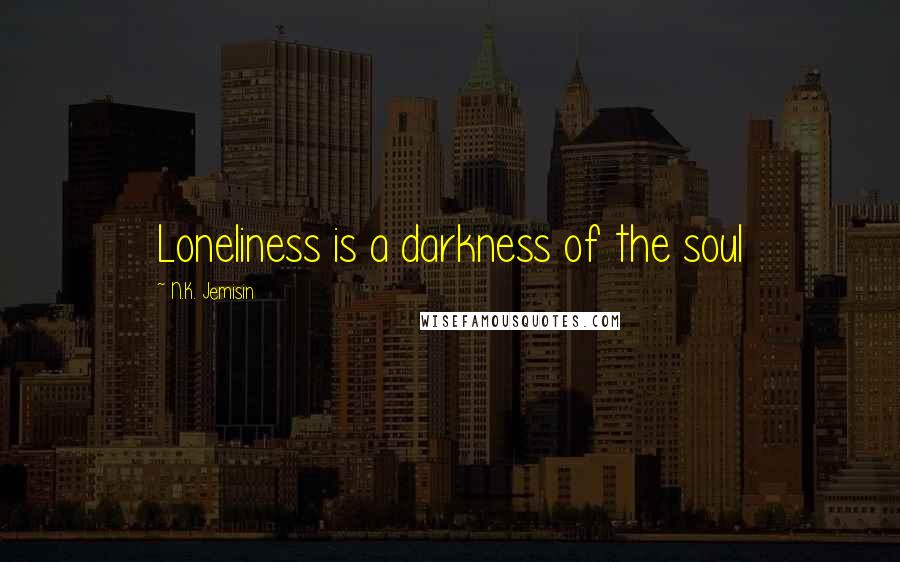 N.K. Jemisin Quotes: Loneliness is a darkness of the soul