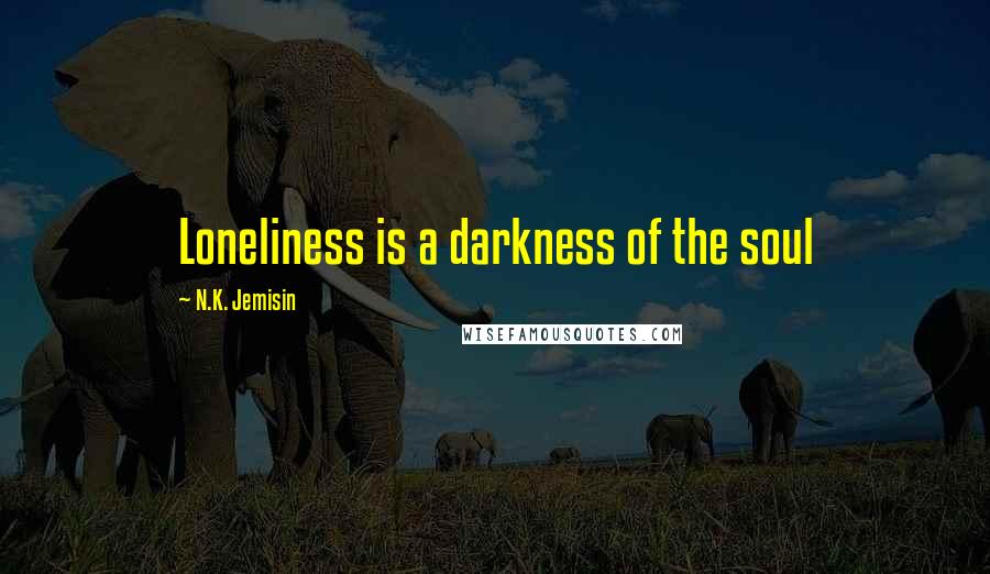 N.K. Jemisin Quotes: Loneliness is a darkness of the soul