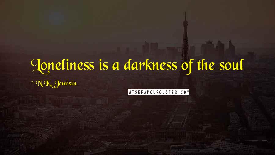 N.K. Jemisin Quotes: Loneliness is a darkness of the soul