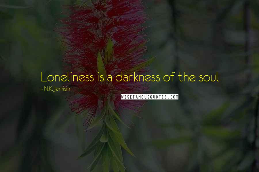 N.K. Jemisin Quotes: Loneliness is a darkness of the soul