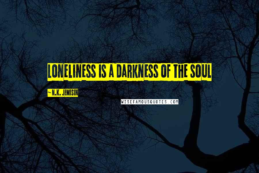 N.K. Jemisin Quotes: Loneliness is a darkness of the soul