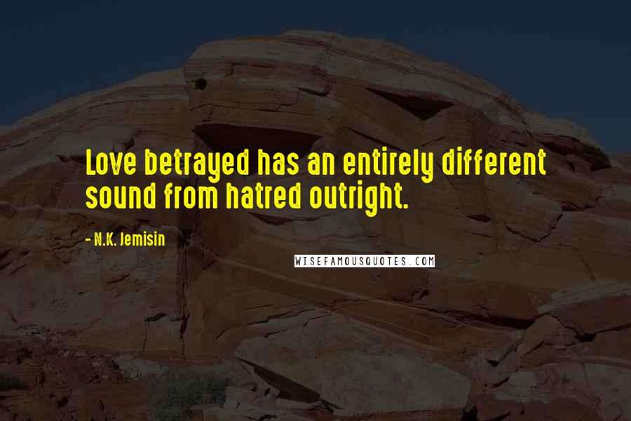 N.K. Jemisin Quotes: Love betrayed has an entirely different sound from hatred outright.