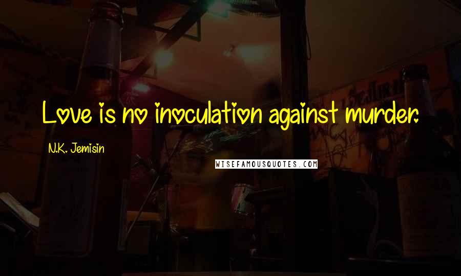 N.K. Jemisin Quotes: Love is no inoculation against murder.