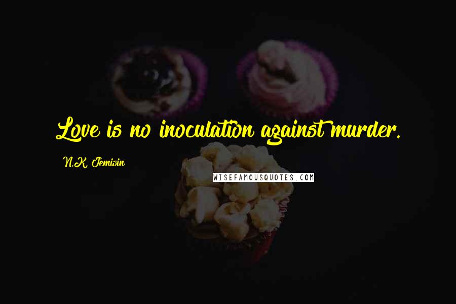 N.K. Jemisin Quotes: Love is no inoculation against murder.