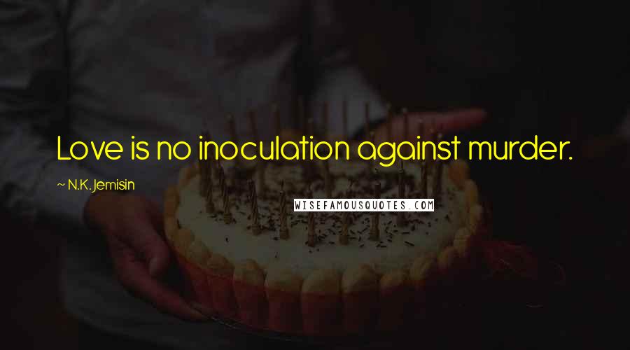 N.K. Jemisin Quotes: Love is no inoculation against murder.