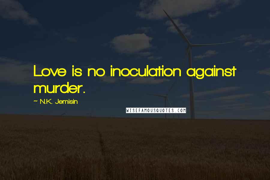 N.K. Jemisin Quotes: Love is no inoculation against murder.