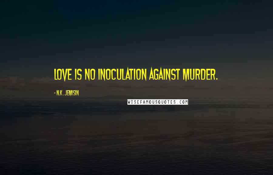 N.K. Jemisin Quotes: Love is no inoculation against murder.