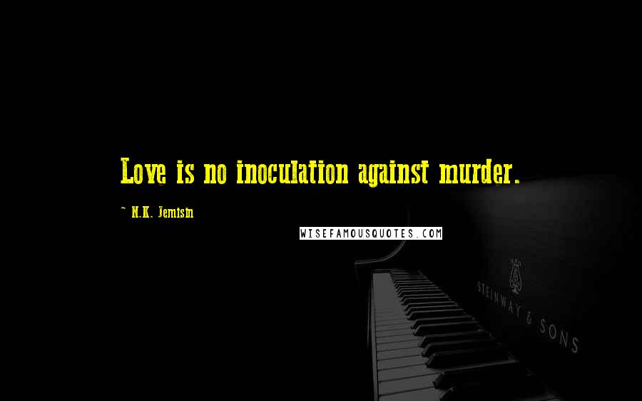 N.K. Jemisin Quotes: Love is no inoculation against murder.