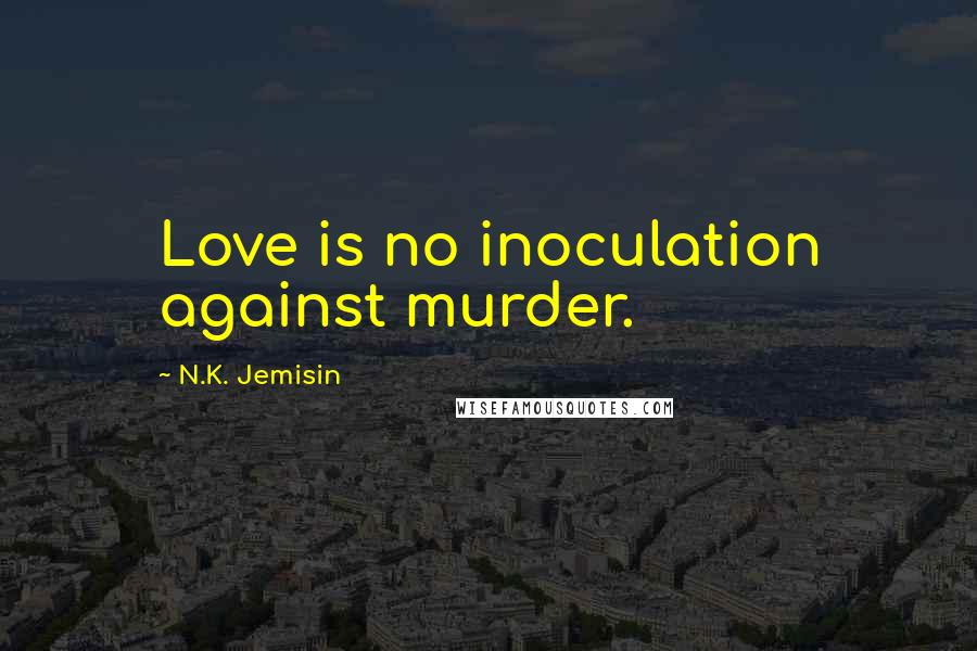 N.K. Jemisin Quotes: Love is no inoculation against murder.