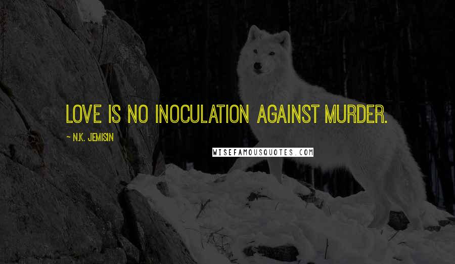 N.K. Jemisin Quotes: Love is no inoculation against murder.
